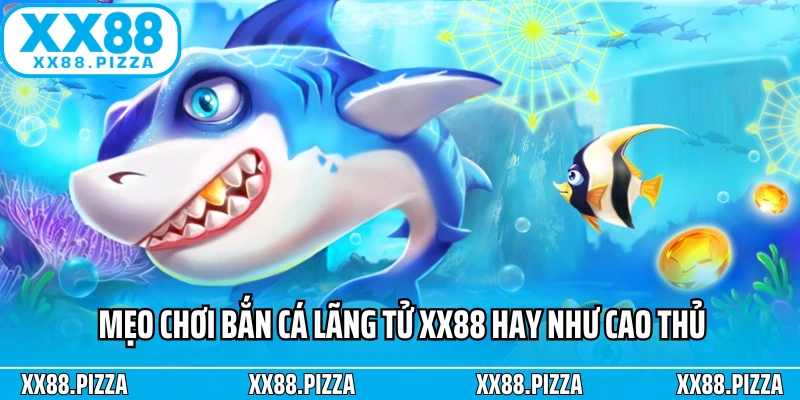 Mẹo chơi bắn cá lãng tử XX88 hay như cao thủ